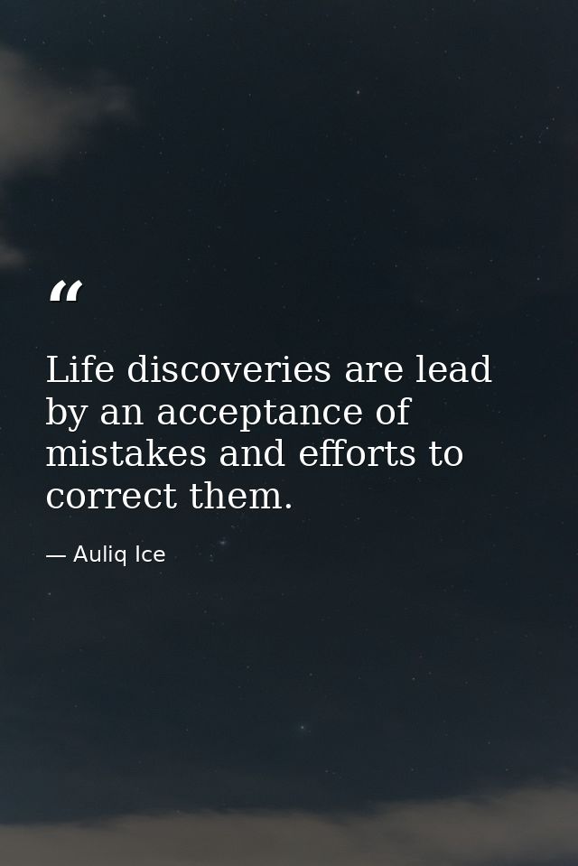 Life discoveries are lead by an acceptance of mistakes and efforts to correct them. — Auliq Ice