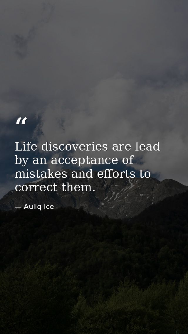Life discoveries are lead by an acceptance of mistakes and efforts to correct them. — Auliq Ice