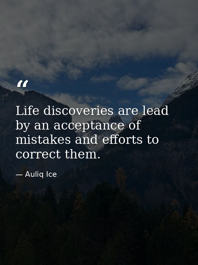 Life discoveries are lead by an acceptance of mistakes and efforts to correct them. — Auliq Ice