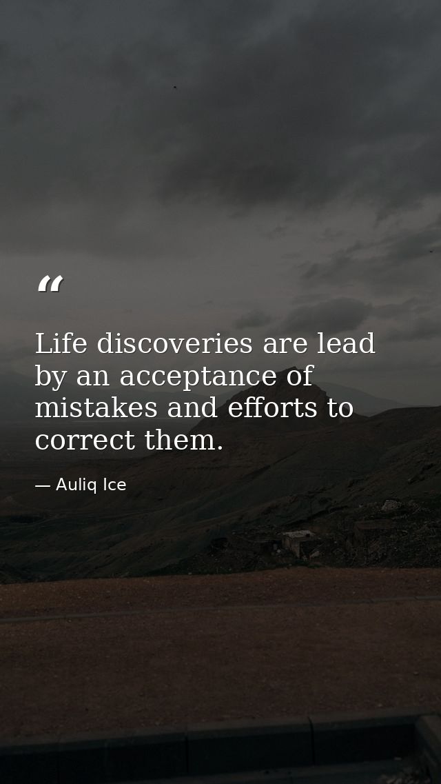 Life discoveries are lead by an acceptance of mistakes and efforts to correct them. — Auliq Ice