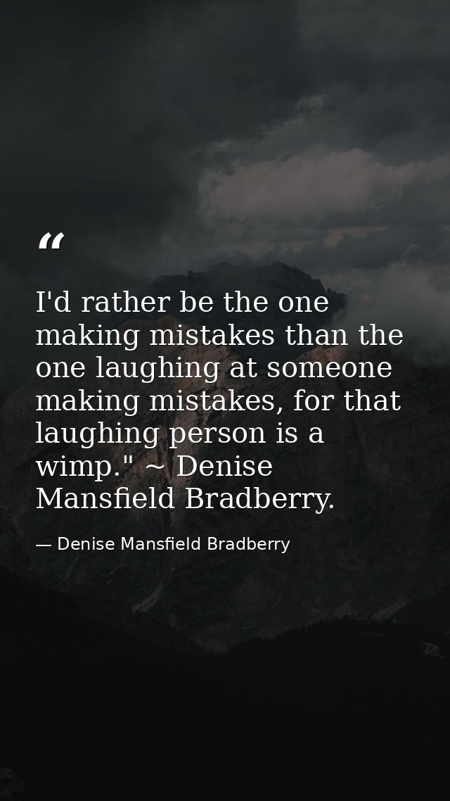 I'd rather be the one making mistakes than the one laughing at someone making mistakes, for that laughing person is a wi — Denise Mansfield Bradberry