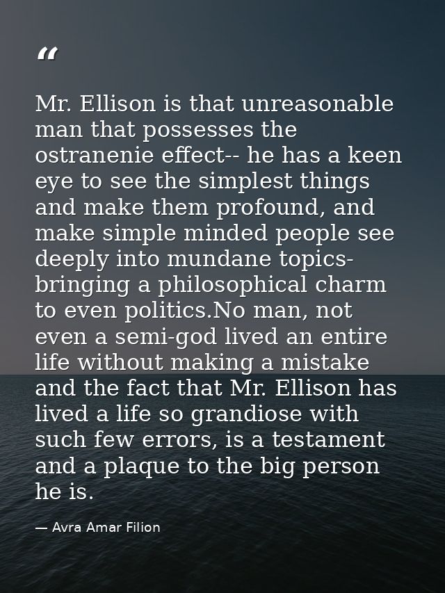 Mr. Ellison is that unreasonable man that possesses the ostranenie effect-- he has a keen eye to see the simplest things — Avra Amar Filion