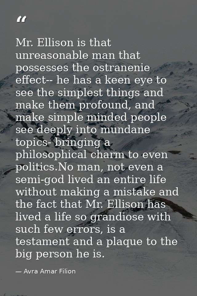 Mr. Ellison is that unreasonable man that possesses the ostranenie effect-- he has a keen eye to see the simplest things — Avra Amar Filion