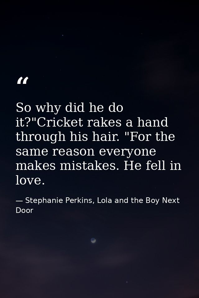 So why did he do it?"Cricket rakes a hand through his hair. "For the same reason everyone makes mistakes. He fell in lov — Stephanie Perkins, Lola and the Boy Next Door
