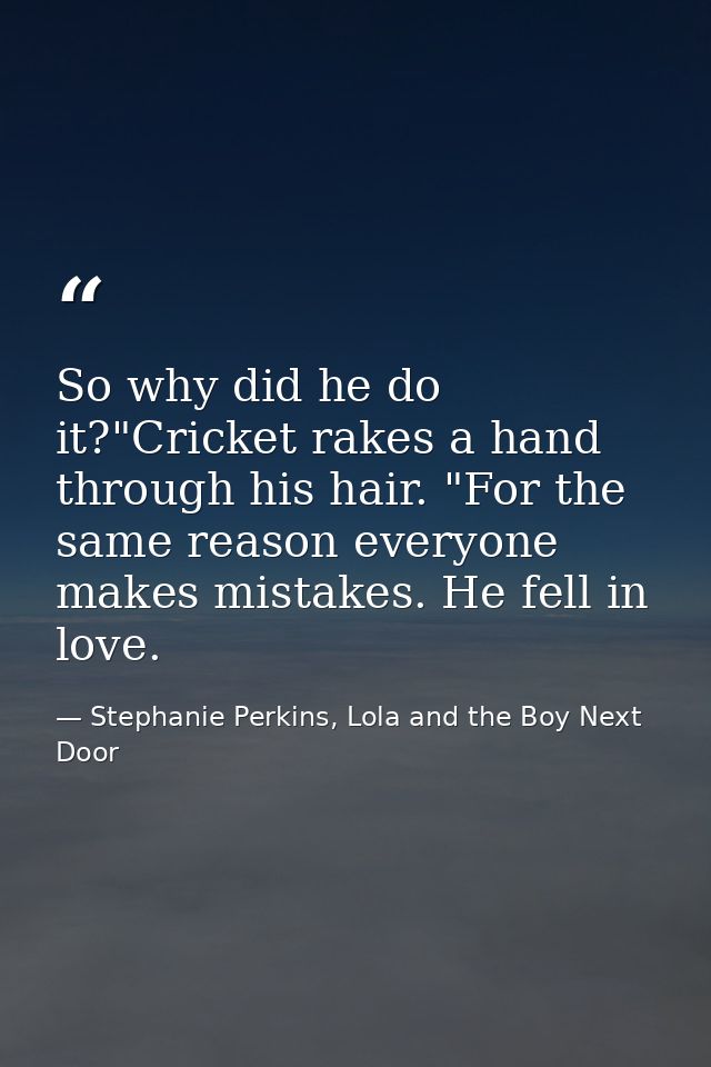 So why did he do it?"Cricket rakes a hand through his hair. "For the same reason everyone makes mistakes. He fell in lov — Stephanie Perkins, Lola and the Boy Next Door