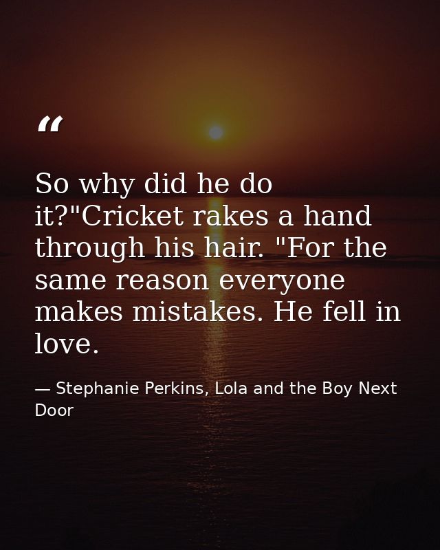 So why did he do it?"Cricket rakes a hand through his hair. "For the same reason everyone makes mistakes. He fell in lov — Stephanie Perkins, Lola and the Boy Next Door
