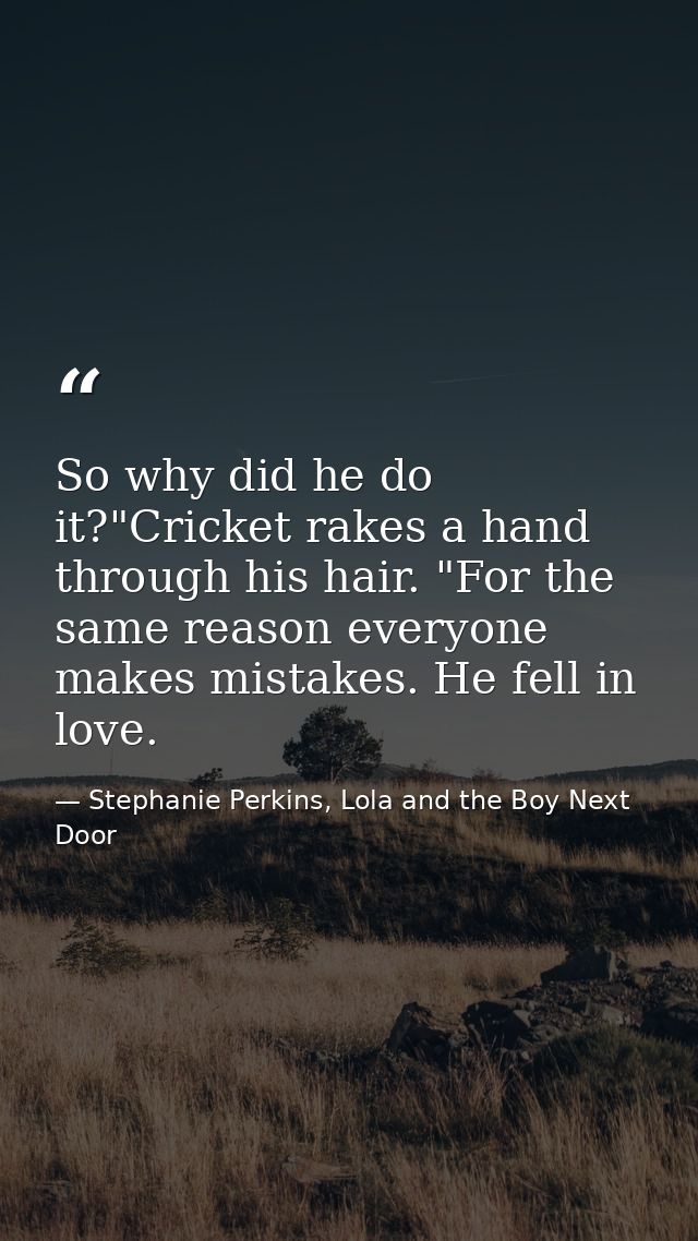 So why did he do it?"Cricket rakes a hand through his hair. "For the same reason everyone makes mistakes. He fell in lov — Stephanie Perkins, Lola and the Boy Next Door