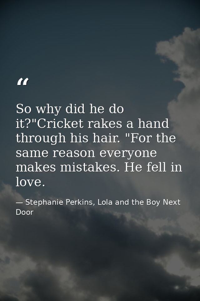 So why did he do it?"Cricket rakes a hand through his hair. "For the same reason everyone makes mistakes. He fell in lov — Stephanie Perkins, Lola and the Boy Next Door