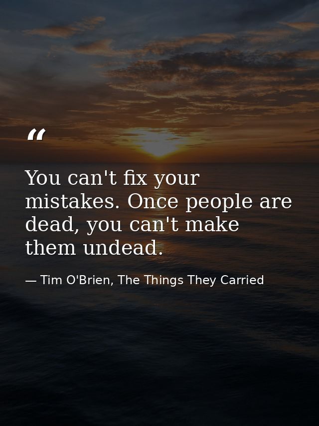 You can't fix your mistakes. Once people are dead, you can't make them undead. — Tim O'Brien, The Things They Carried