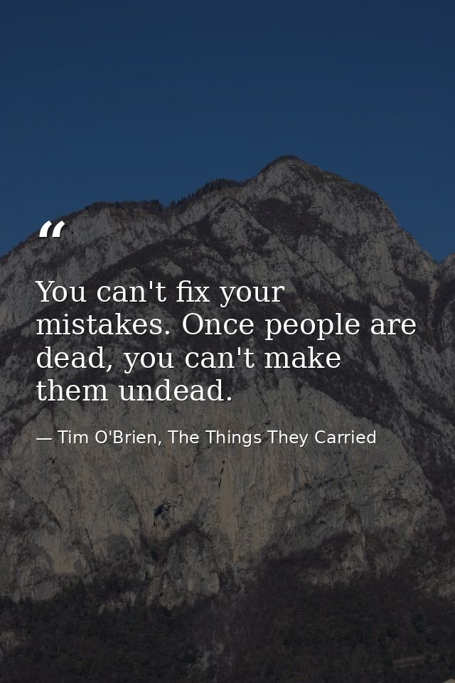You can't fix your mistakes. Once people are dead, you can't make them undead. — Tim O'Brien, The Things They Carried