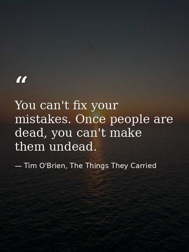 You can't fix your mistakes. Once people are dead, you can't make them undead. — Tim O'Brien, The Things They Carried