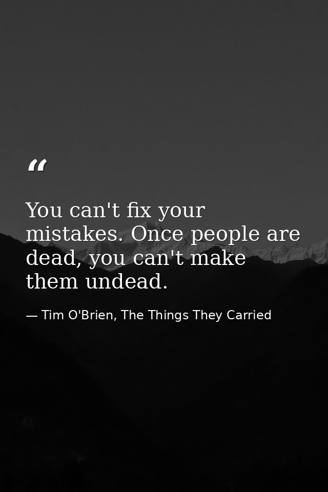 You can't fix your mistakes. Once people are dead, you can't make them undead. — Tim O'Brien, The Things They Carried