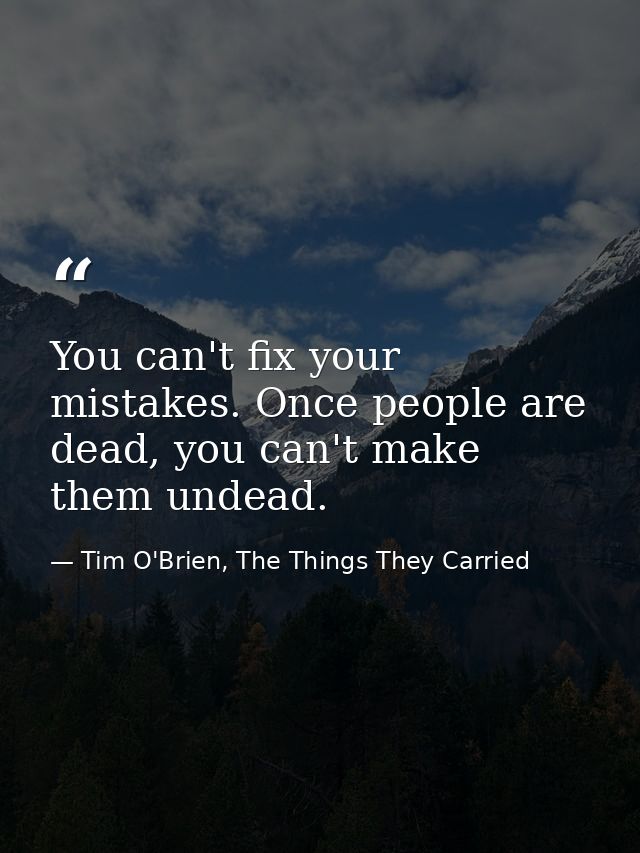 You can't fix your mistakes. Once people are dead, you can't make them undead. — Tim O'Brien, The Things They Carried