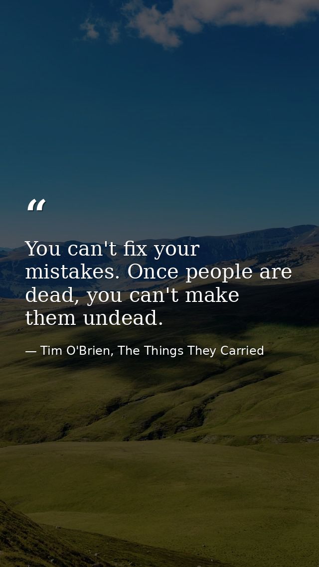 You can't fix your mistakes. Once people are dead, you can't make them undead. — Tim O'Brien, The Things They Carried