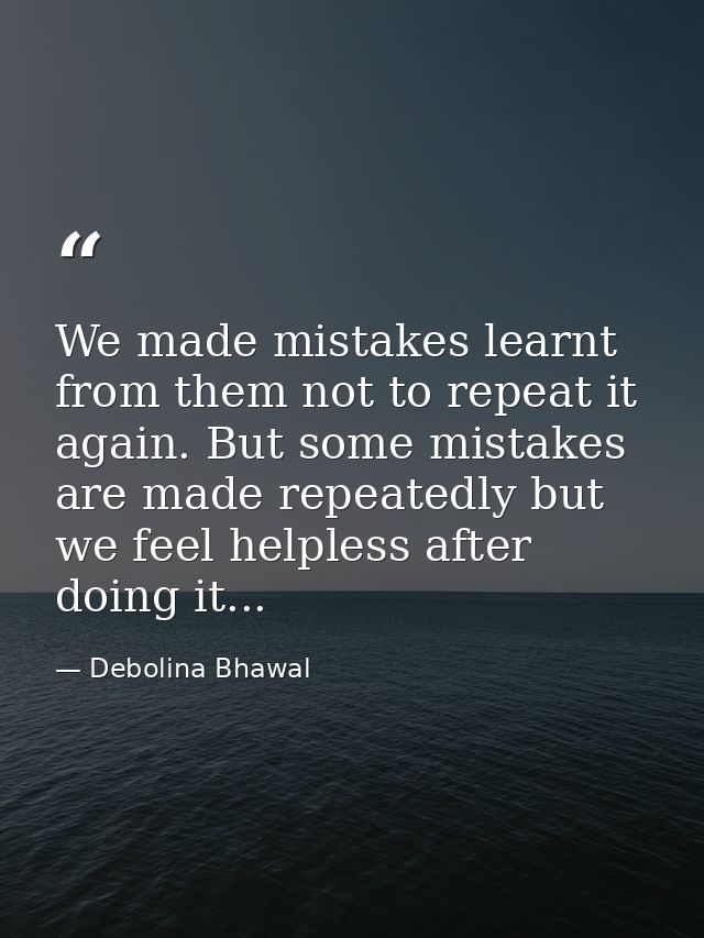 We made mistakes learnt from them not to repeat it again. But some mistakes are made repeatedly but we feel helpless aft — Debolina Bhawal