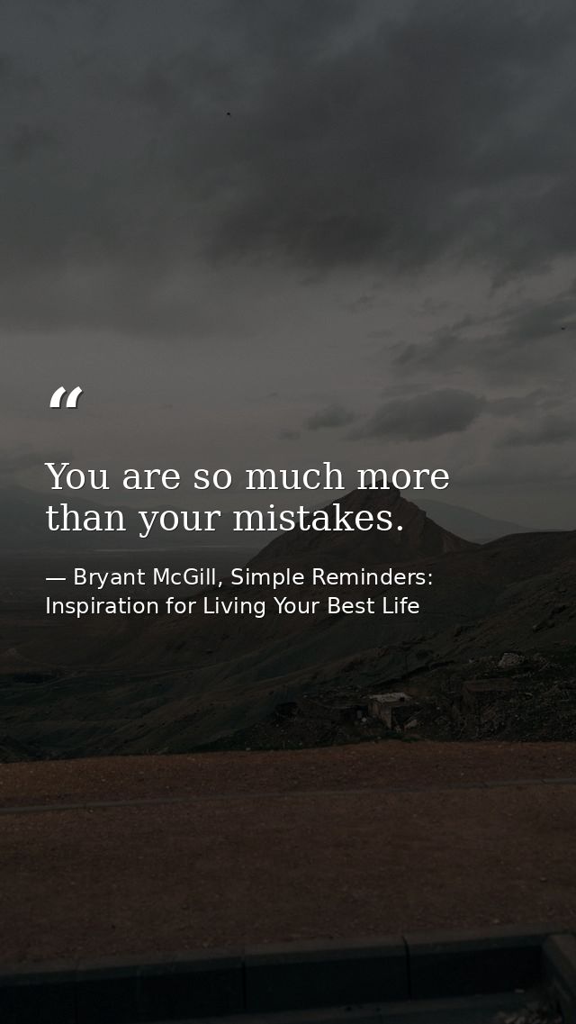 You are so much more than your mistakes. — Bryant McGill, Simple Reminders: Inspiration for Living Your Best Life