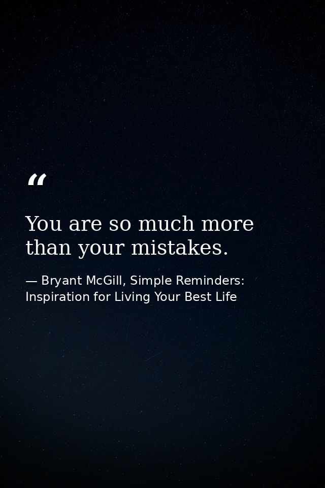 You are so much more than your mistakes. — Bryant McGill, Simple Reminders: Inspiration for Living Your Best Life
