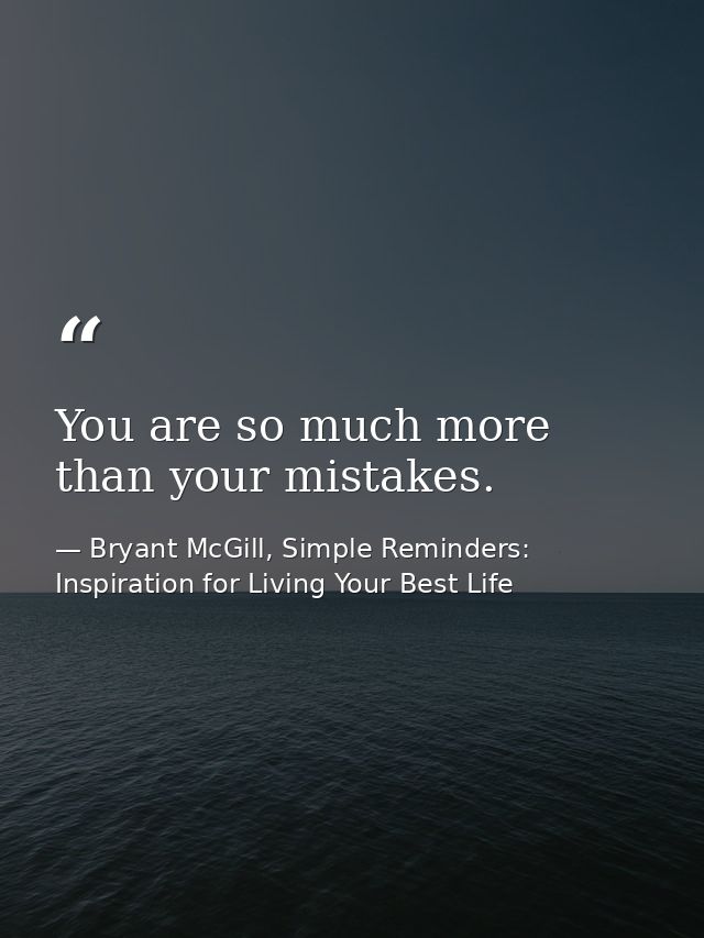 You are so much more than your mistakes. — Bryant McGill, Simple Reminders: Inspiration for Living Your Best Life