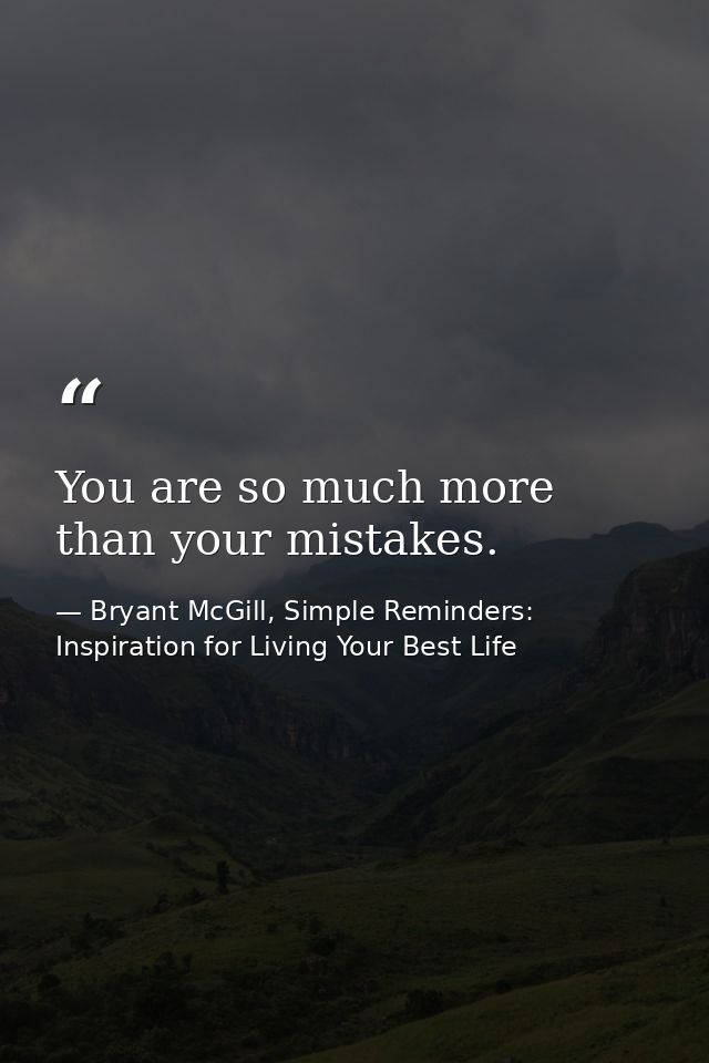 You are so much more than your mistakes. — Bryant McGill, Simple Reminders: Inspiration for Living Your Best Life