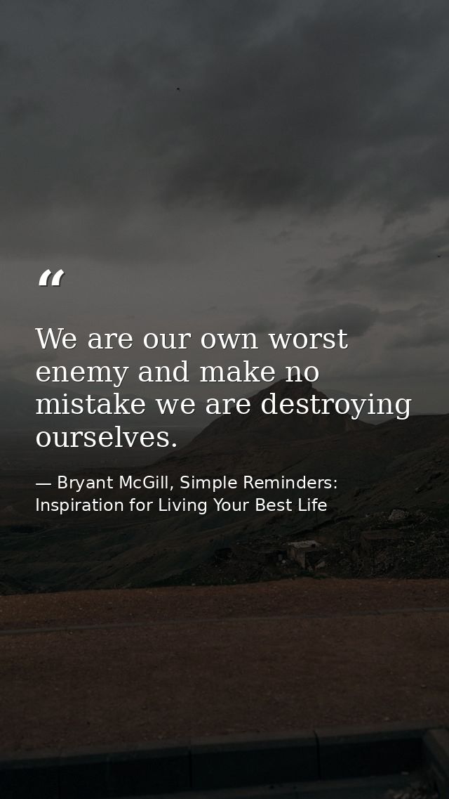 We are our own worst enemy and make no mistake we are destroying ourselves. — Bryant McGill, Simple Reminders: Inspiration for Living Your Best Life