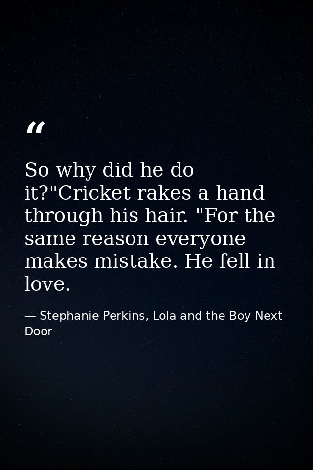 So why did he do it?"Cricket rakes a hand through his hair. "For the same reason everyone makes mistake. He fell in love — Stephanie Perkins, Lola and the Boy Next Door