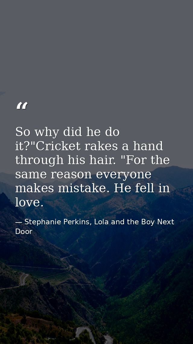 So why did he do it?"Cricket rakes a hand through his hair. "For the same reason everyone makes mistake. He fell in love — Stephanie Perkins, Lola and the Boy Next Door
