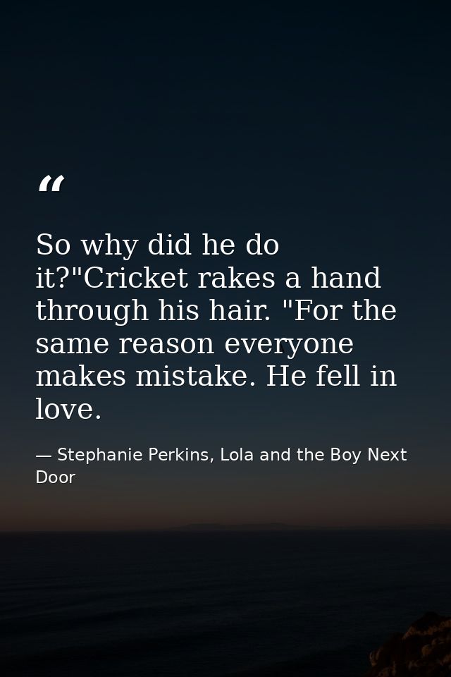 So why did he do it?"Cricket rakes a hand through his hair. "For the same reason everyone makes mistake. He fell in love — Stephanie Perkins, Lola and the Boy Next Door