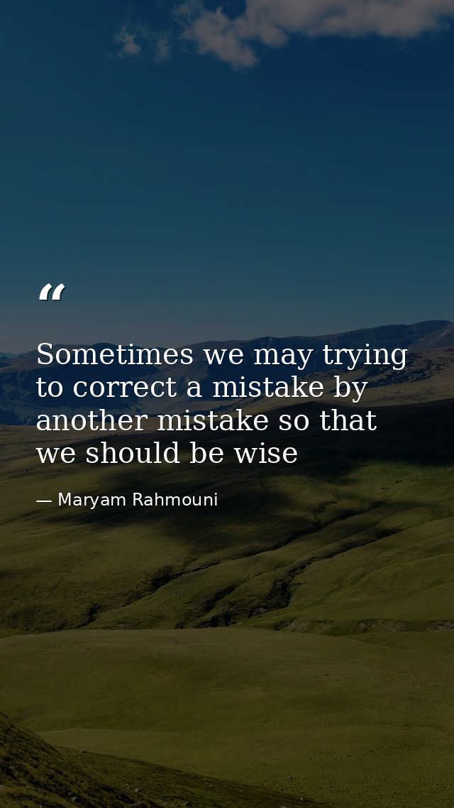 Sometimes we may trying to correct a mistake by another mistake so that we should be wise — Maryam Rahmouni