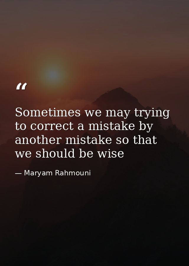 Sometimes we may trying to correct a mistake by another mistake so that we should be wise — Maryam Rahmouni