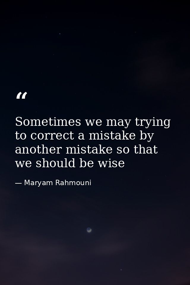 Sometimes we may trying to correct a mistake by another mistake so that we should be wise — Maryam Rahmouni