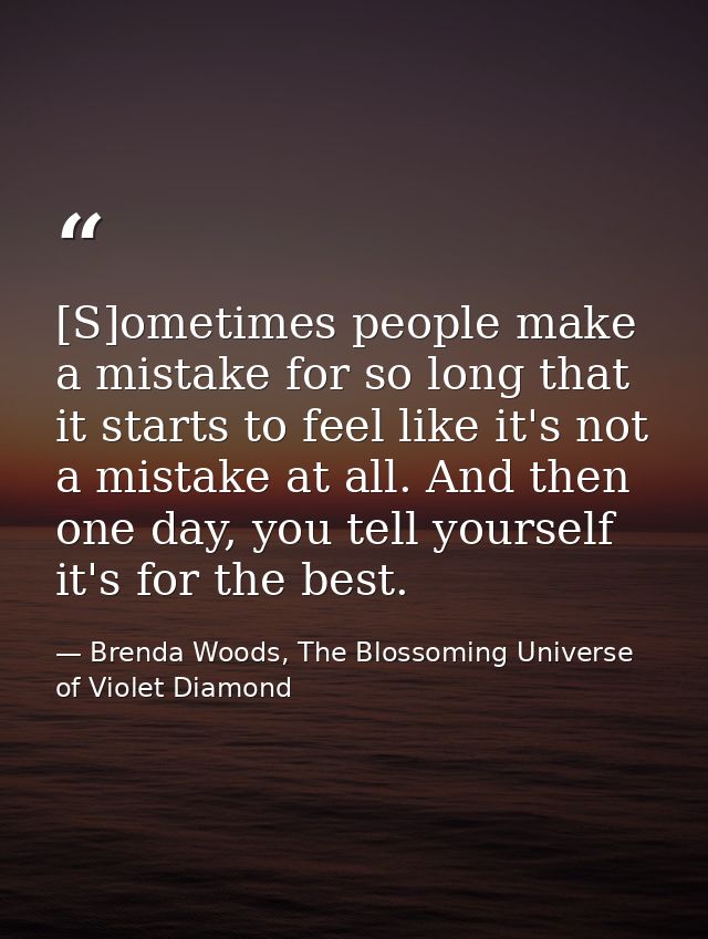 [S]ometimes people make a mistake for so long that it starts to feel like it's not a mistake at all. And then one day, y — Brenda Woods, The Blossoming Universe of Violet Diamond