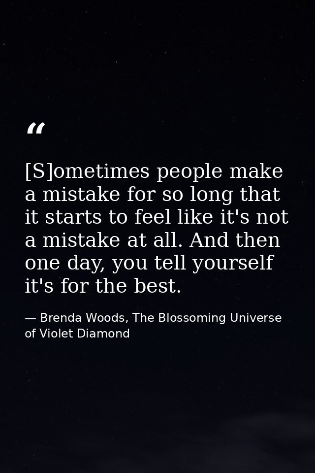 [S]ometimes people make a mistake for so long that it starts to feel like it's not a mistake at all. And then one day, y — Brenda Woods, The Blossoming Universe of Violet Diamond