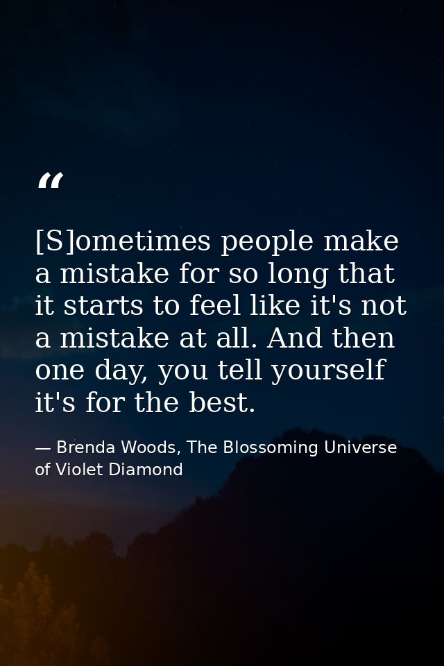 [S]ometimes people make a mistake for so long that it starts to feel like it's not a mistake at all. And then one day, y — Brenda Woods, The Blossoming Universe of Violet Diamond