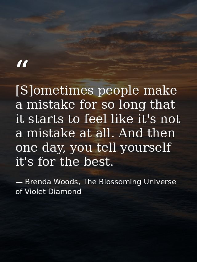 [S]ometimes people make a mistake for so long that it starts to feel like it's not a mistake at all. And then one day, y — Brenda Woods, The Blossoming Universe of Violet Diamond