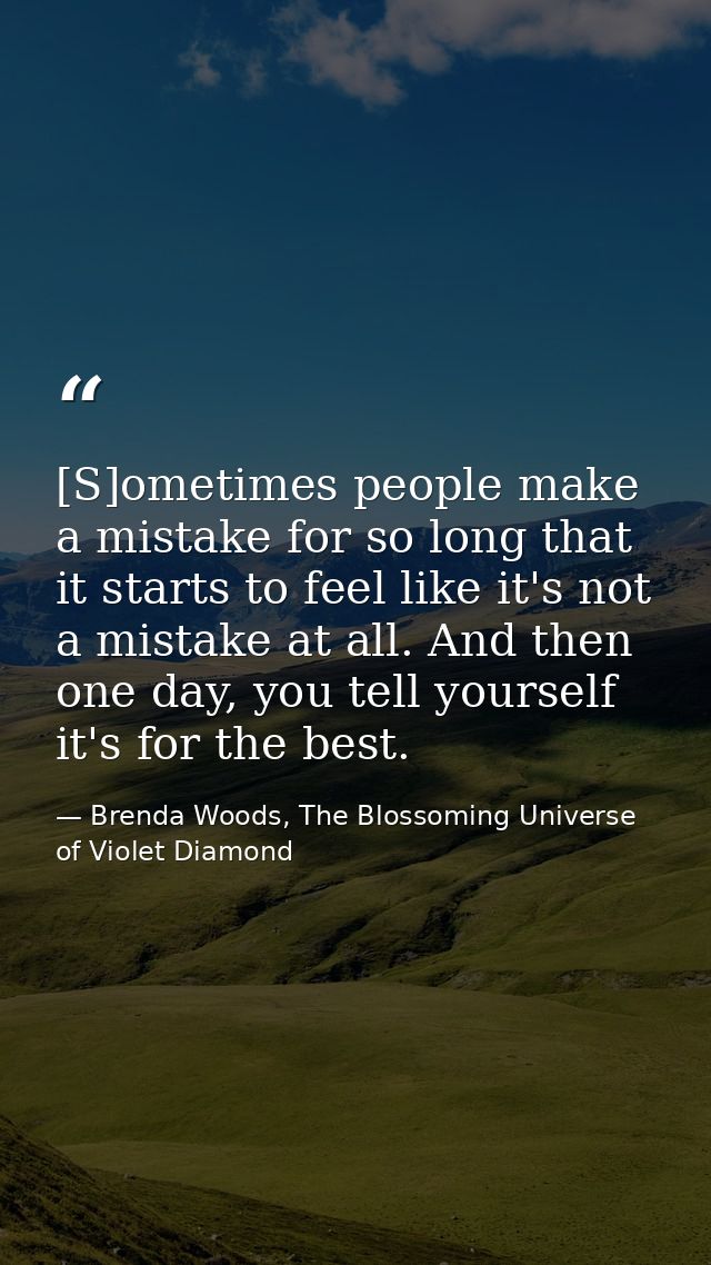 [S]ometimes people make a mistake for so long that it starts to feel like it's not a mistake at all. And then one day, y — Brenda Woods, The Blossoming Universe of Violet Diamond