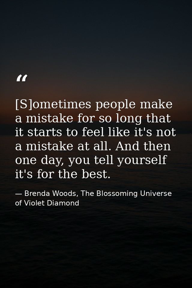 [S]ometimes people make a mistake for so long that it starts to feel like it's not a mistake at all. And then one day, y — Brenda Woods, The Blossoming Universe of Violet Diamond