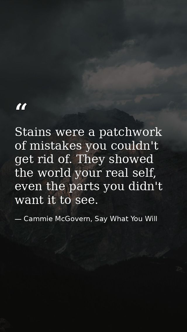 Stains were a patchwork of mistakes you couldn't get rid of. They showed the world your real self, even the parts you di — Cammie McGovern, Say What You Will
