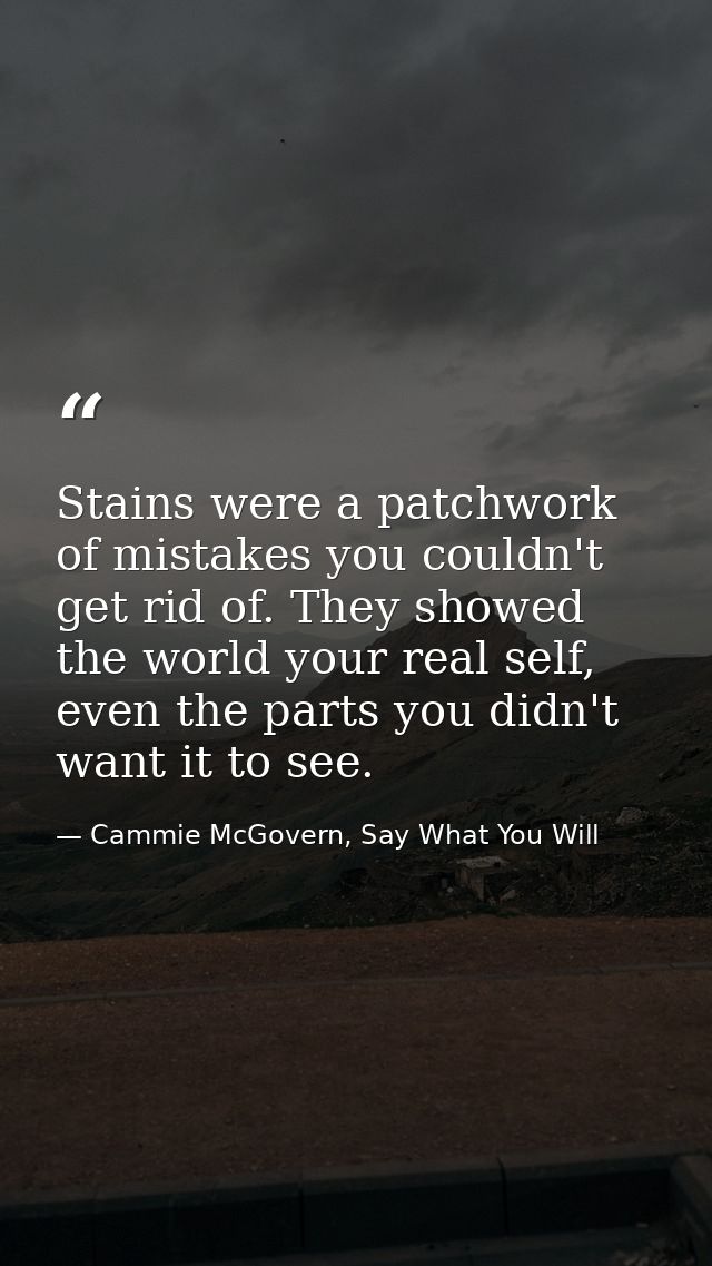 Stains were a patchwork of mistakes you couldn't get rid of. They showed the world your real self, even the parts you di — Cammie McGovern, Say What You Will