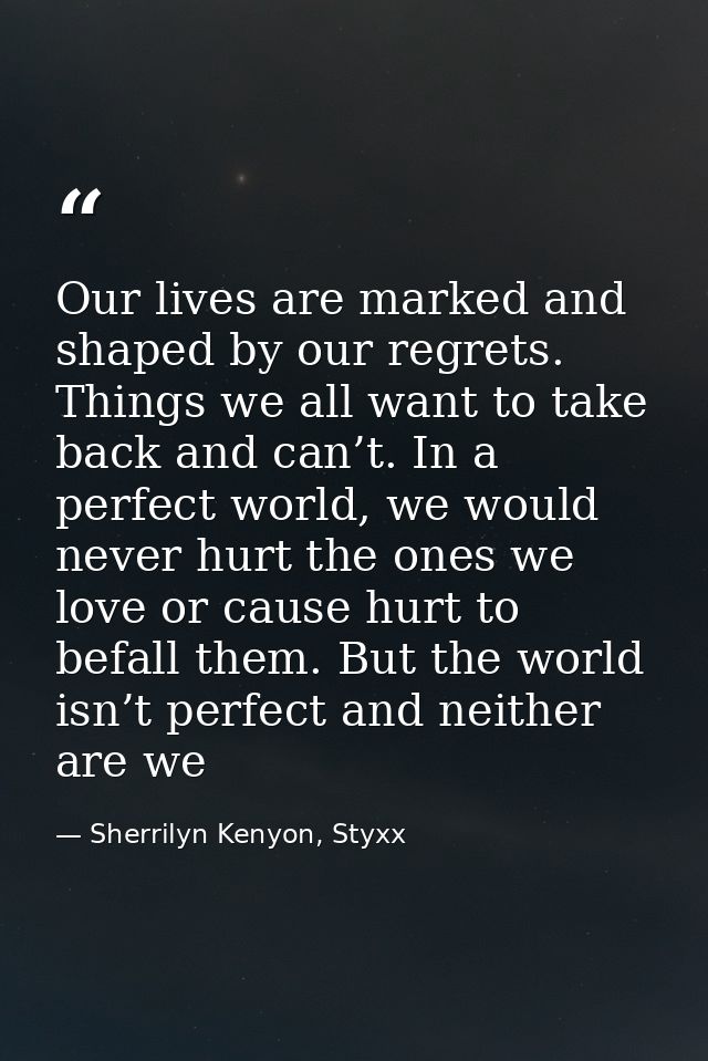 Our lives are marked and shaped by our regrets. Things we all want to take back and can’t. In a perfect world, we would  — Sherrilyn Kenyon, Styxx