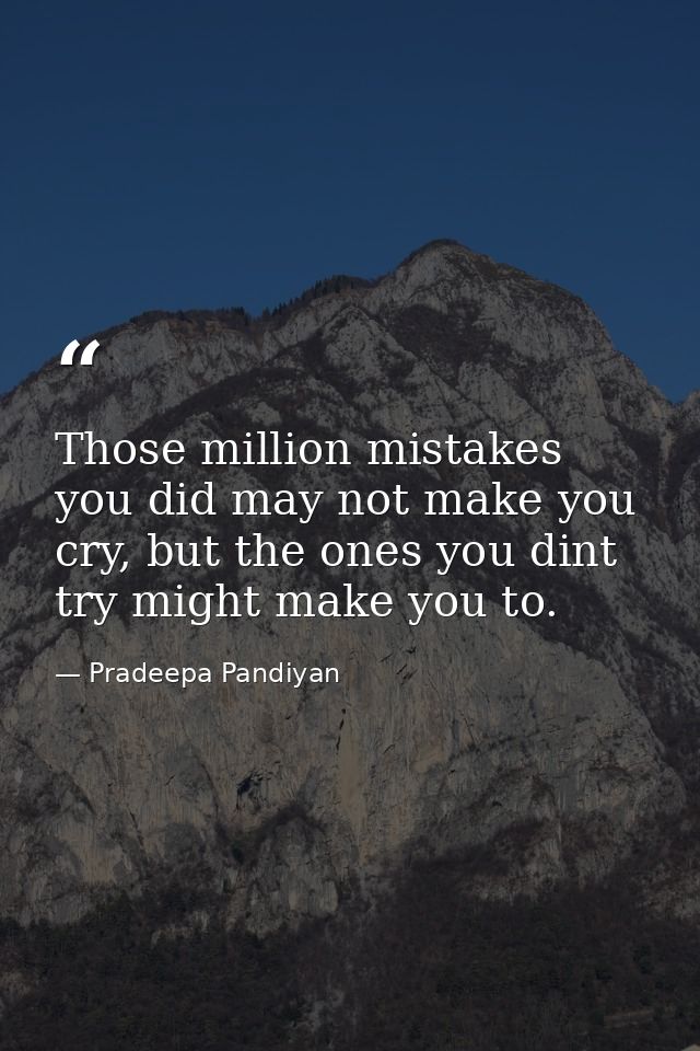 Those million mistakes you did may not make you cry, but the ones you dint try might make you to. — Pradeepa Pandiyan