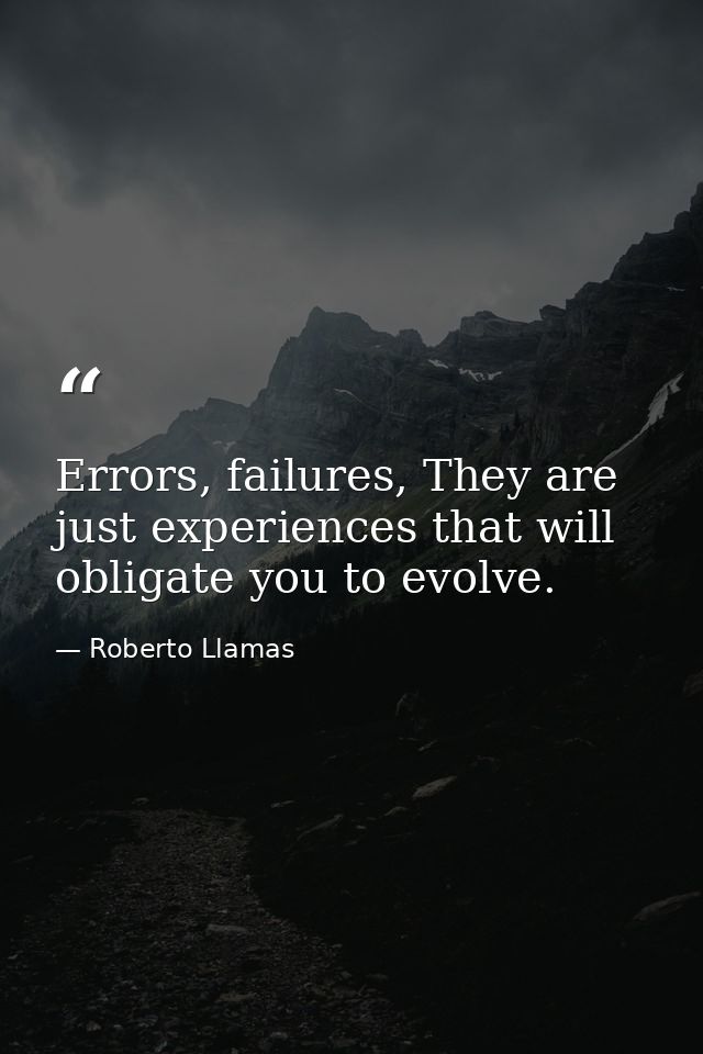 Errors, failures, They are just experiences that will obligate you to evolve. — Roberto Llamas