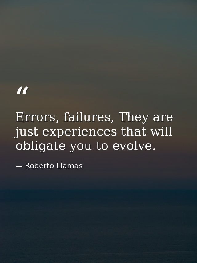 Errors, failures, They are just experiences that will obligate you to evolve. — Roberto Llamas