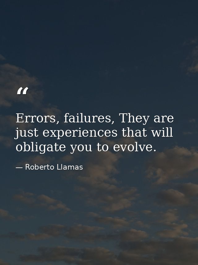 Errors, failures, They are just experiences that will obligate you to evolve. — Roberto Llamas
