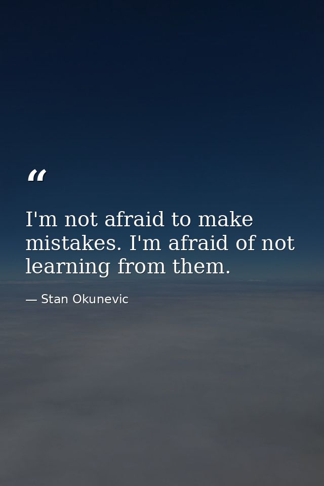 I'm not afraid to make mistakes. I'm afraid of not learning from them. — Stan Okunevic