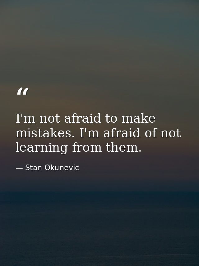 I'm not afraid to make mistakes. I'm afraid of not learning from them. — Stan Okunevic