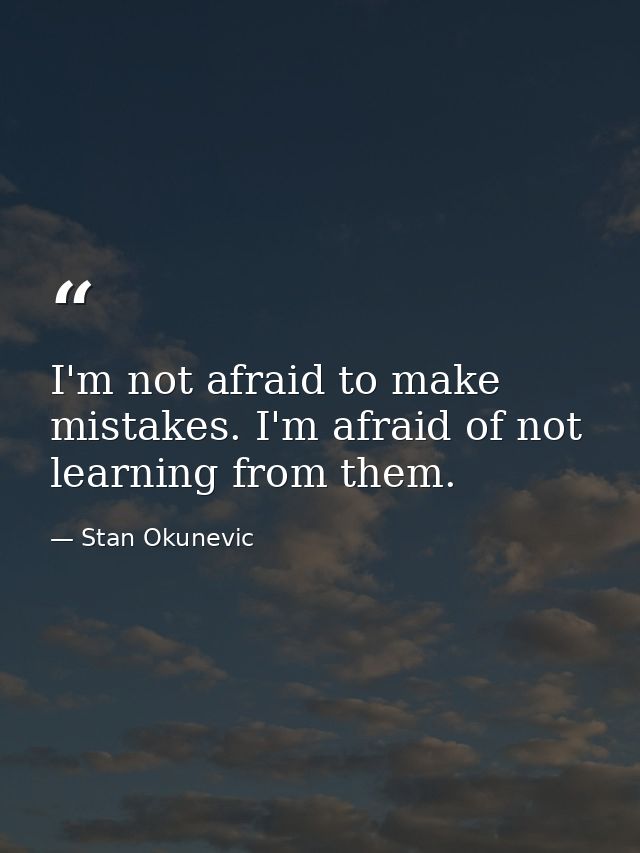 I'm not afraid to make mistakes. I'm afraid of not learning from them. — Stan Okunevic