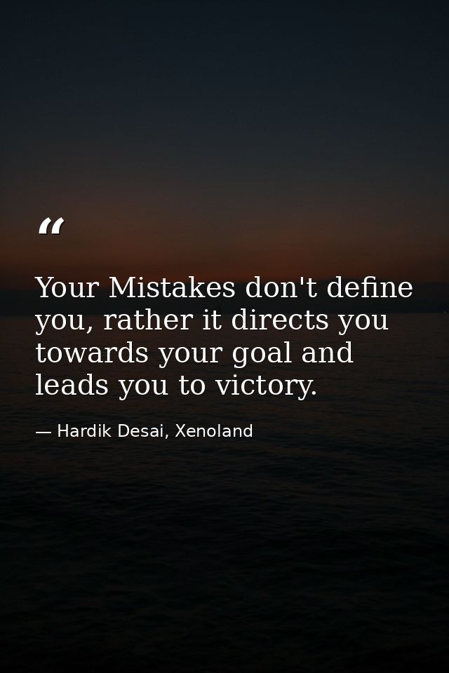 Your Mistakes don't define you, rather it directs you towards your goal and leads you to victory. — Hardik Desai, Xenoland