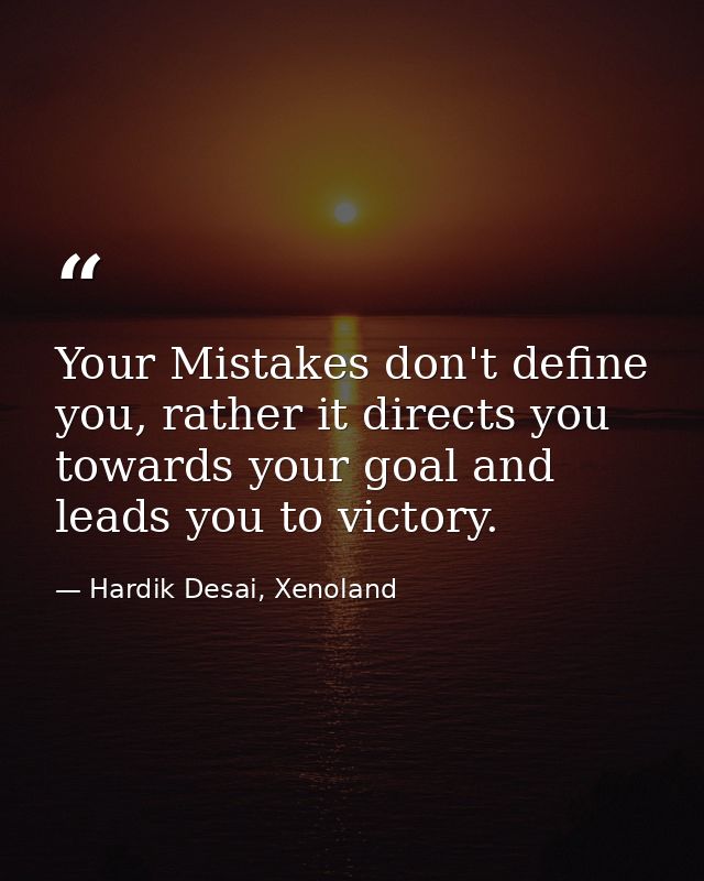 Your Mistakes don't define you, rather it directs you towards your goal and leads you to victory. — Hardik Desai, Xenoland