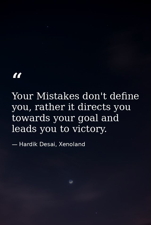 Your Mistakes don't define you, rather it directs you towards your goal and leads you to victory. — Hardik Desai, Xenoland