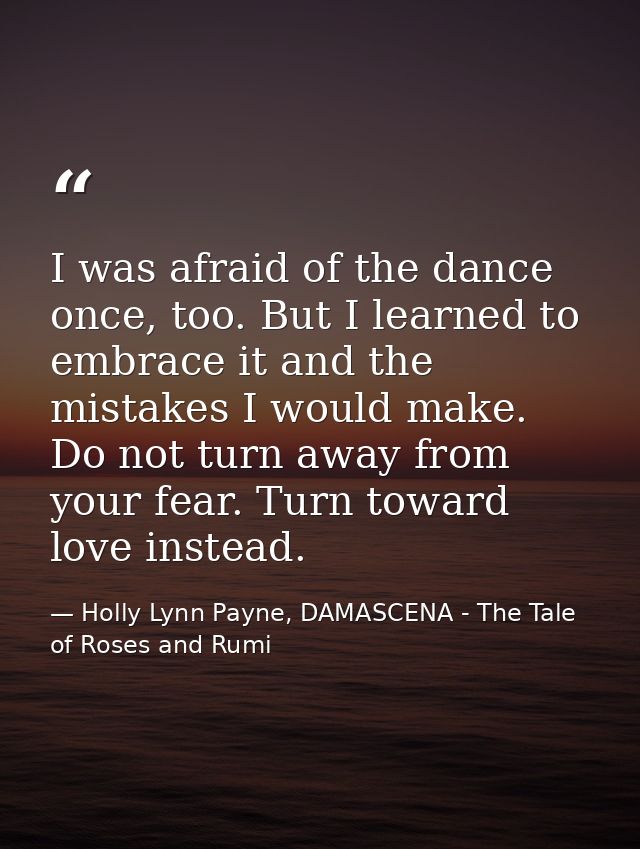 I was afraid of the dance once, too. But I learned to embrace it and the mistakes I would make. Do not turn away from yo — Holly Lynn Payne, DAMASCENA - The Tale of Roses and Rumi